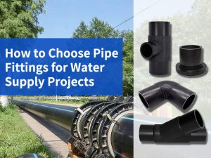 How to Choose Pipe Fittings for Water Supply Projects